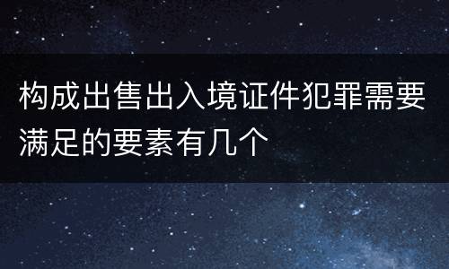 构成出售出入境证件犯罪需要满足的要素有几个