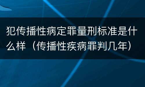 犯传播性病定罪量刑标准是什么样（传播性疾病罪判几年）