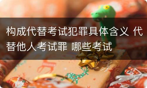 构成代替考试犯罪具体含义 代替他人考试罪 哪些考试
