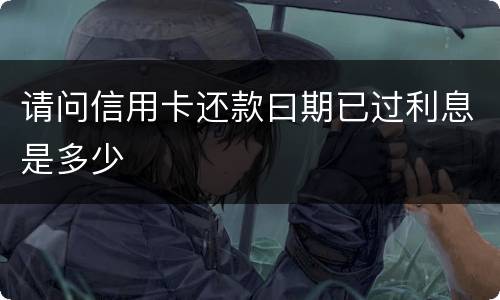 请问信用卡还款曰期已过利息是多少