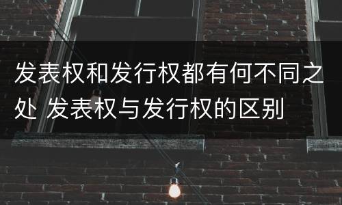 发表权和发行权都有何不同之处 发表权与发行权的区别