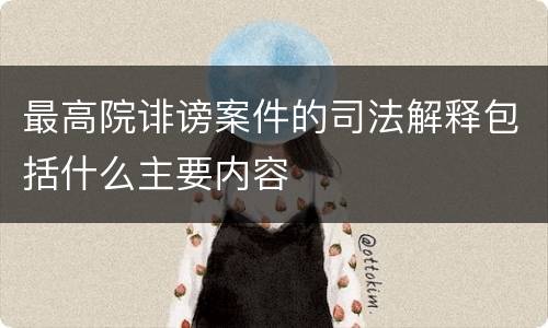 最高院诽谤案件的司法解释包括什么主要内容