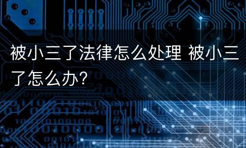 被小三了法律怎么处理 被小三了怎么办?