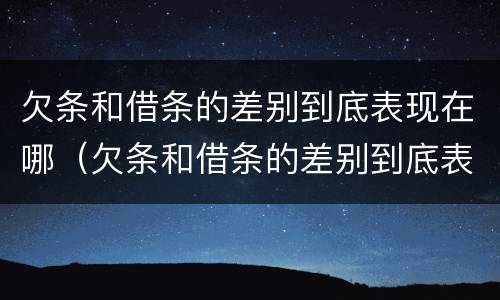 欠条和借条的差别到底表现在哪（欠条和借条的差别到底表现在哪些方面）