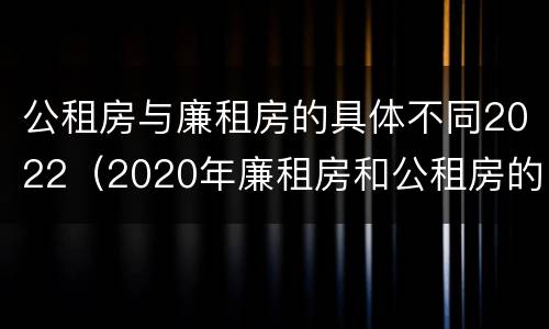 公租房与廉租房的具体不同2022（2020年廉租房和公租房的区别）