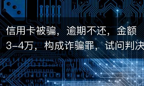 信用卡被骗，逾期不还，金额3-4万，构成诈骗罪，试问判决是怎样