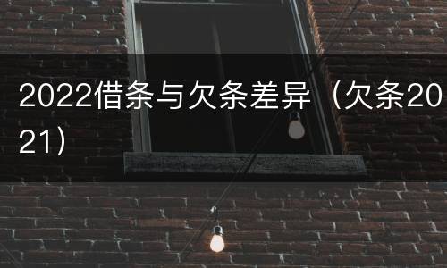 2022借条与欠条差异（欠条2021）