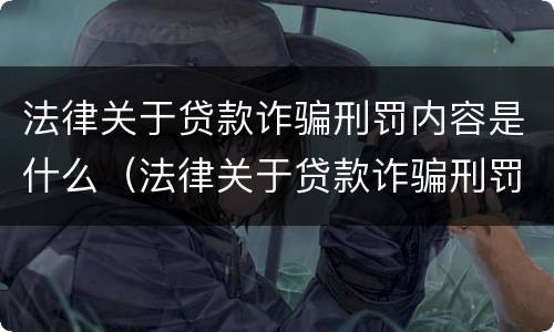 法律关于贷款诈骗刑罚内容是什么（法律关于贷款诈骗刑罚内容是什么规定）