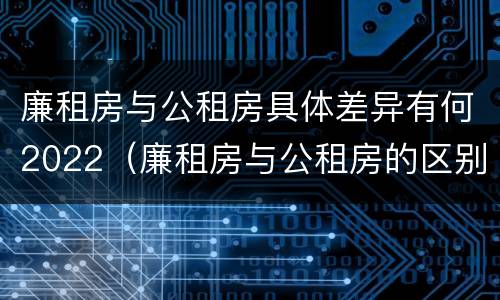 廉租房与公租房具体差异有何2022（廉租房与公租房的区别在哪里）
