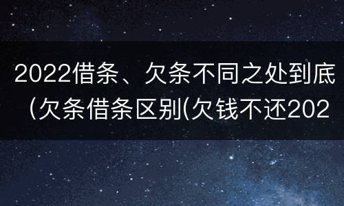 2022借条、欠条不同之处到底（欠条借条区别(欠钱不还2020年新规 - 法律之家）