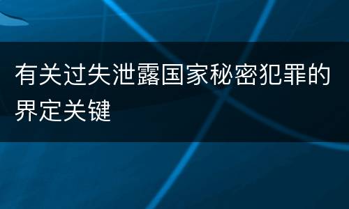 有关过失泄露国家秘密犯罪的界定关键