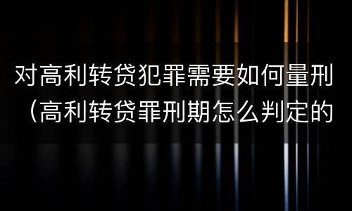 对高利转贷犯罪需要如何量刑（高利转贷罪刑期怎么判定的）