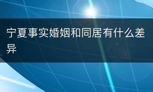 宁夏事实婚姻和同居有什么差异