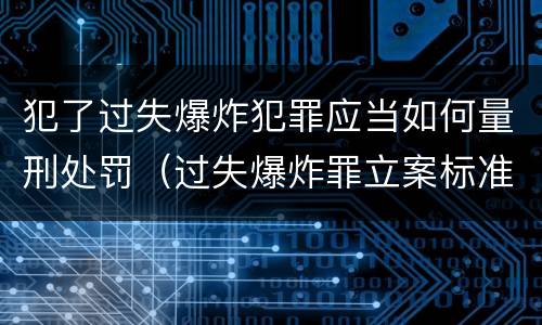 犯了过失爆炸犯罪应当如何量刑处罚（过失爆炸罪立案标准）