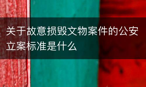 关于故意损毁文物案件的公安立案标准是什么