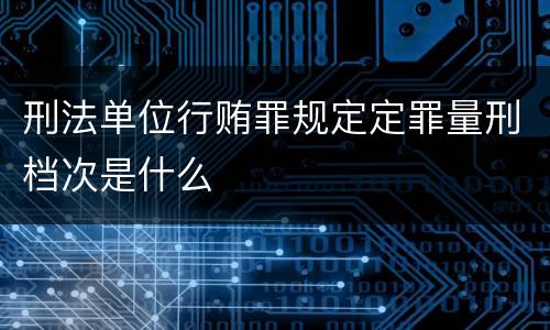 刑法单位行贿罪规定定罪量刑档次是什么