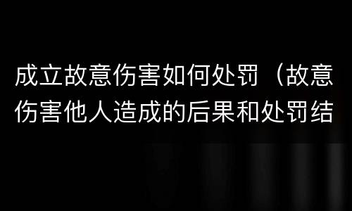 成立故意伤害如何处罚（故意伤害他人造成的后果和处罚结果）