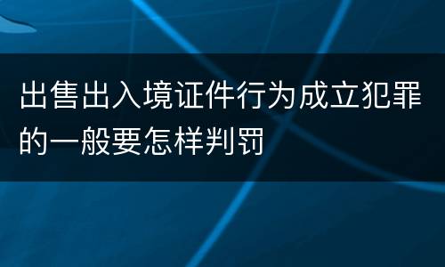 出售出入境证件行为成立犯罪的一般要怎样判罚
