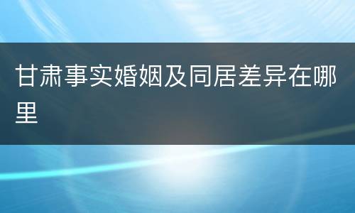 甘肃事实婚姻及同居差异在哪里