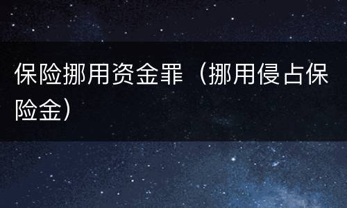 保险挪用资金罪（挪用侵占保险金）
