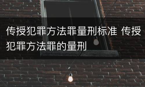 传授犯罪方法罪量刑标准 传授犯罪方法罪的量刑