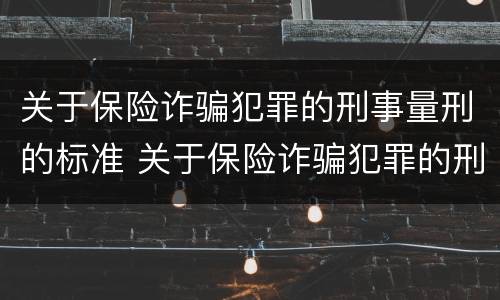 关于保险诈骗犯罪的刑事量刑的标准 关于保险诈骗犯罪的刑事量刑的标准是什么