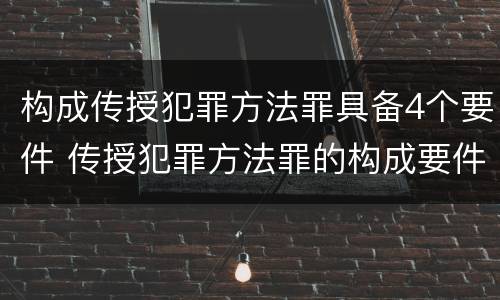 构成传授犯罪方法罪具备4个要件 传授犯罪方法罪的构成要件