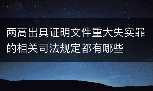 两高出具证明文件重大失实罪的相关司法规定都有哪些