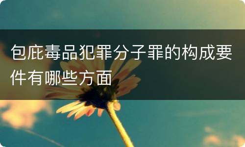 包庇毒品犯罪分子罪的构成要件有哪些方面