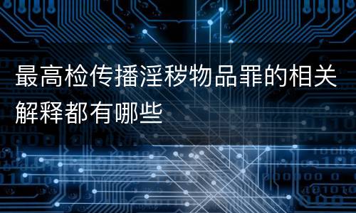 最高检传播淫秽物品罪的相关解释都有哪些