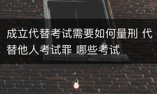 成立代替考试需要如何量刑 代替他人考试罪 哪些考试