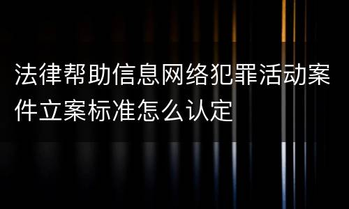 法律帮助信息网络犯罪活动案件立案标准怎么认定