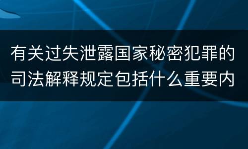有关过失泄露国家秘密犯罪的司法解释规定包括什么重要内容