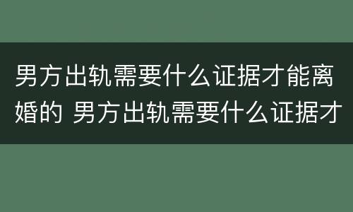 男方出轨需要什么证据才能离婚的 男方出轨需要什么证据才能离婚的呢