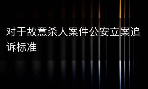 对于故意杀人案件公安立案追诉标准