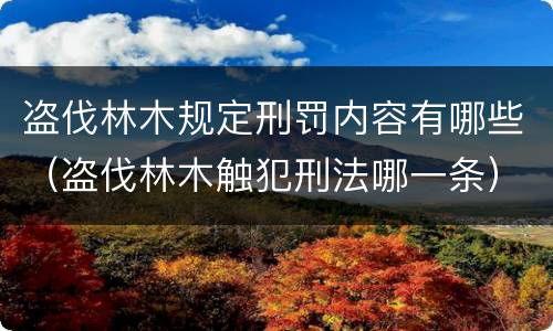 盗伐林木规定刑罚内容有哪些（盗伐林木触犯刑法哪一条）