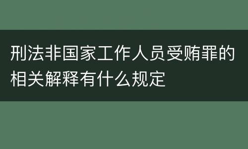 刑法非国家工作人员受贿罪的相关解释有什么规定