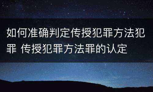 如何准确判定传授犯罪方法犯罪 传授犯罪方法罪的认定