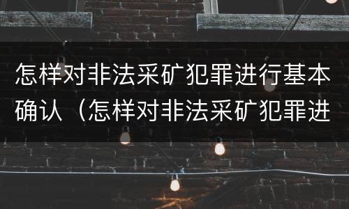 怎样对非法采矿犯罪进行基本确认（怎样对非法采矿犯罪进行基本确认处理）