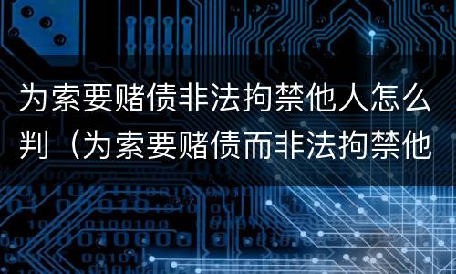 为索要赌债非法拘禁他人怎么判（为索要赌债而非法拘禁他人）