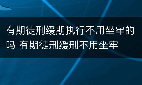 有期徒刑缓期执行不用坐牢的吗 有期徒刑缓刑不用坐牢
