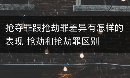 抢夺罪跟抢劫罪差异有怎样的表现 抢劫和抢劫罪区别