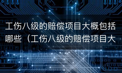 工伤八级的赔偿项目大概包括哪些（工伤八级的赔偿项目大概包括哪些费用）