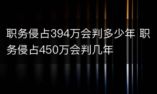 职务侵占394万会判多少年 职务侵占450万会判几年