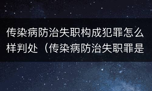 传染病防治失职构成犯罪怎么样判处（传染病防治失职罪是结果犯吗）