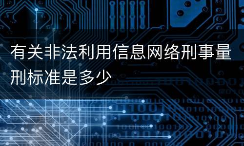 有关非法利用信息网络刑事量刑标准是多少