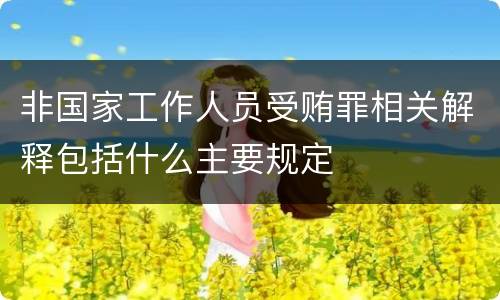 非国家工作人员受贿罪相关解释包括什么主要规定