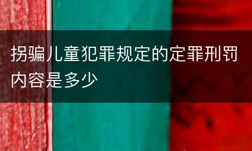 拐骗儿童犯罪规定的定罪刑罚内容是多少