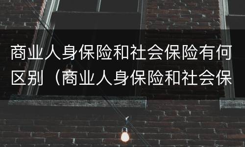 商业人身保险和社会保险有何区别（商业人身保险和社会保险有何区别呢）