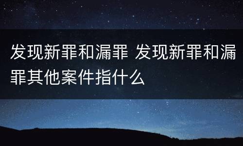 发现新罪和漏罪 发现新罪和漏罪其他案件指什么